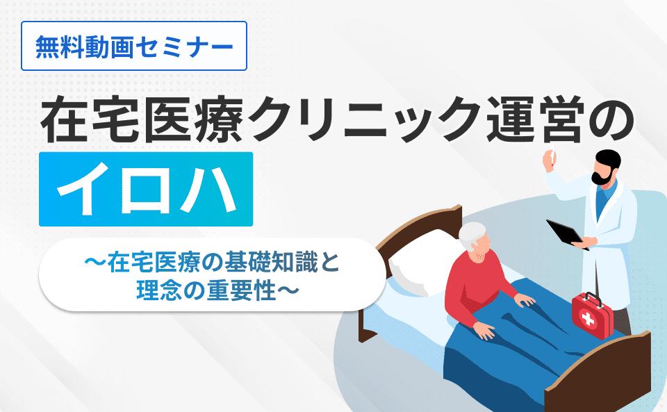 在宅医療クリニック運営のイロハ～在宅医療の基礎知識と理念の重要性～